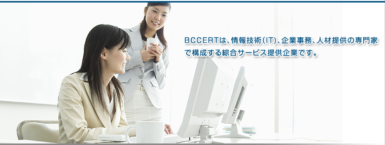 BCCERTは、情報技術（IT)、企業事務、人材提供の専門家で構成する綜合サービス提供企業です。
